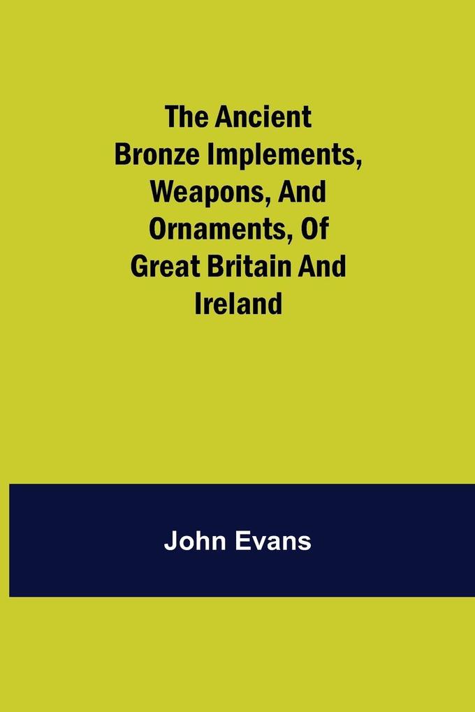 The Ancient Bronze Implements Weapons and Ornaments of Great Britain and Ireland.