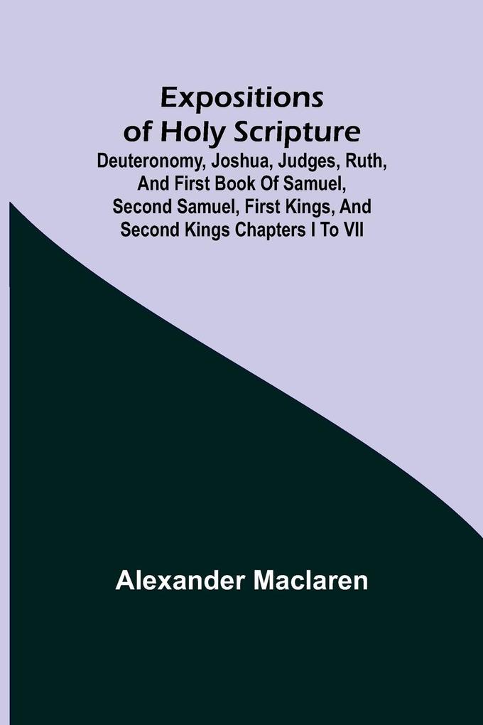 Expositions of Holy Scripture; Deuteronomy Joshua Judges Ruth and First Book of Samuel Second Samuel First Kings and Second Kings chapters I to VII