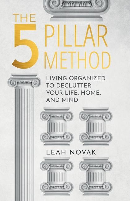 The 5 Pillar Method: Living Organized To Declutter Your Life Home And Mind