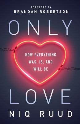 Only Love: How Everything Was Is and Will Be