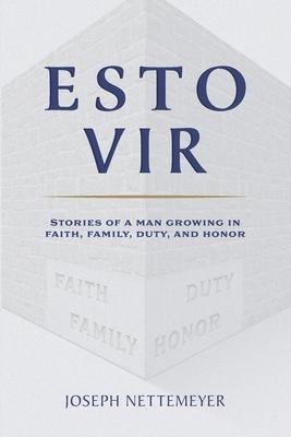 Esto Vir: Stories of a Man Growing in Faith Family Duty and Honor
