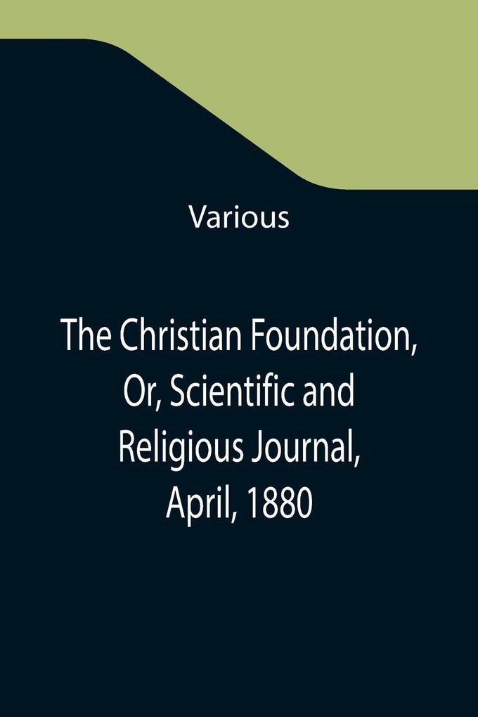 The Christian Foundation Or Scientific and Religious Journal April 1880
