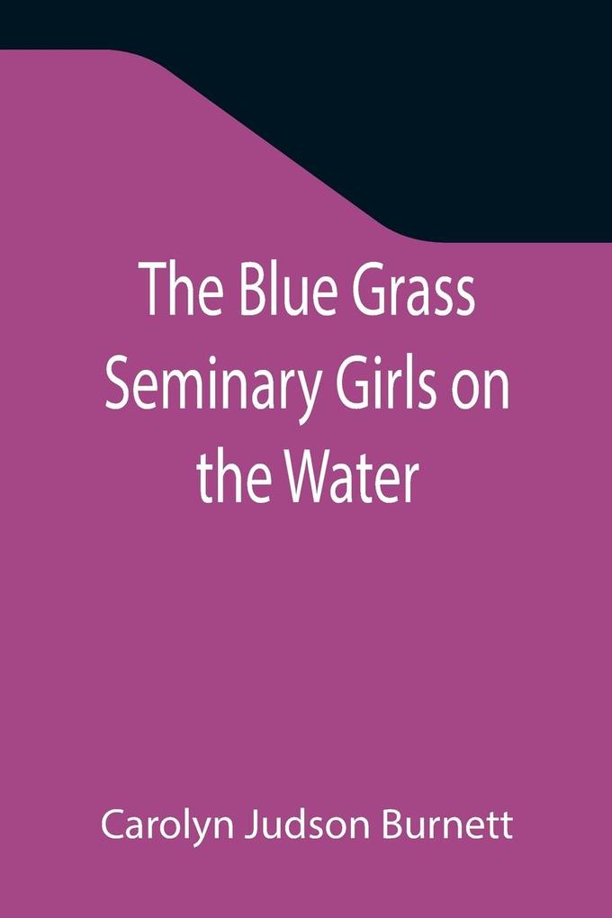 The Blue Grass Seminary Girls on the Water; Or Exciting Adventures on a Summer Cruise Through the Panama Canal