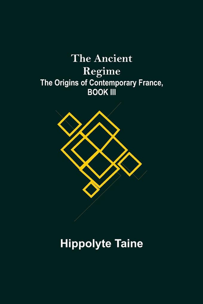 The Ancient Regime; The Origins of Contemporary France BOOK III
