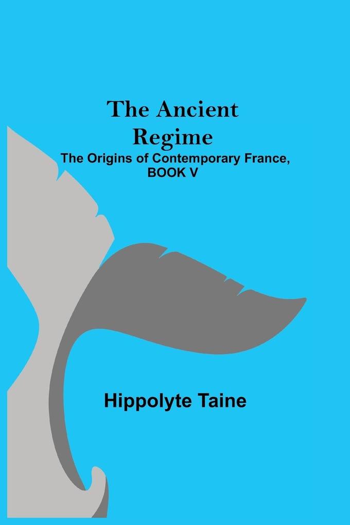 The Ancient Regime; The Origins of Contemporary France BOOK V