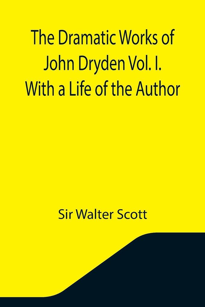 The Dramatic Works of John Dryden Vol. I. With a Life of the Author