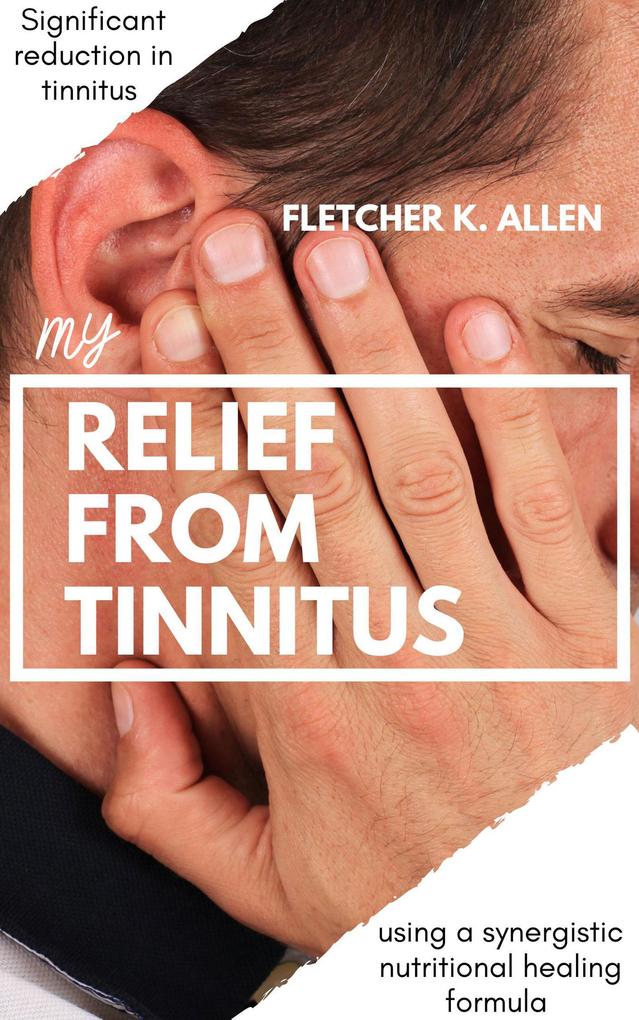 My Relief From Tinnitus: Significant Reduction in Tinnitus Using A Synergistic Nutritional Healing Formula
