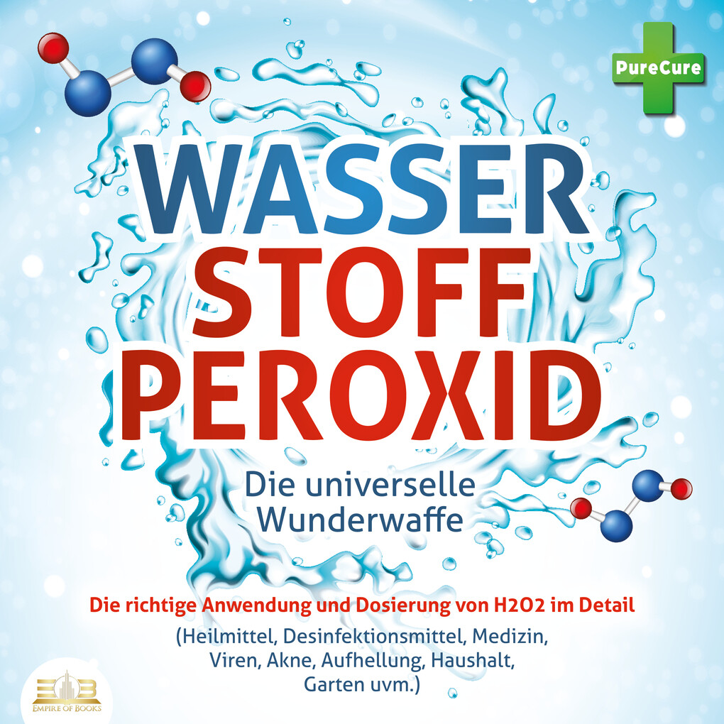 WASSERSTOFFPEROXID - Die universelle Wunderwaffe: Die richtige Anwendung und Dosierung von H2O2 im Detail (Heilmittel Desinfektionsmittel Medizin Viren Akne Aufhellung Haushalt Garten uvm.)