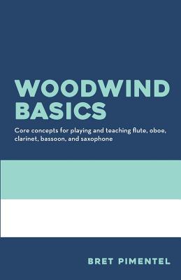 Woodwind Basics: Core concepts for playing and teaching flute oboe clarinet bassoon and saxophone