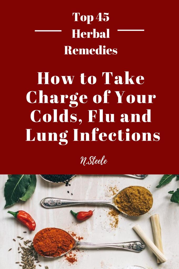 How To Take Charge of Your Colds Flu and Lung Infections (Top 45 Herbal Remedies Series #1)