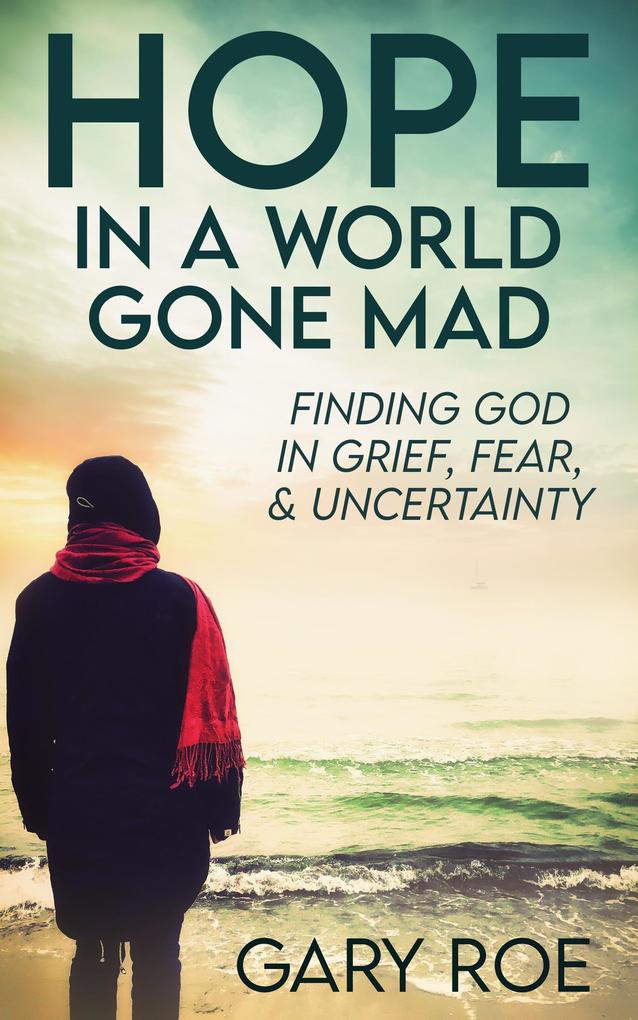Hope in a World Gone Mad: Finding God in Grief Fear and Uncertainty (Good Grief Series)