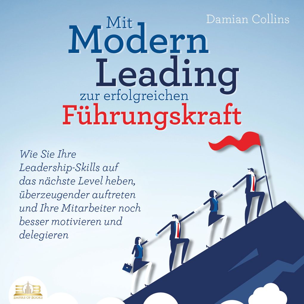 Mit Modern Leading zur erfolgreichen Führungskraft werden: Wie Sie Ihre Leadership-Skills auf das nächste Level heben überzeugender auftreten und Ihre Mitarbeiter noch besser motivieren & delegieren