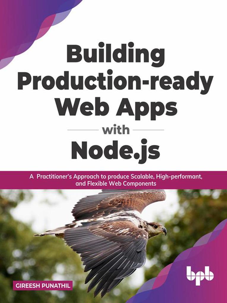 Building Production-ready Web Apps with Node.js: A Practitioner‘s Approach to produce Scalable High-performant and Flexible Web Components (English Edition)