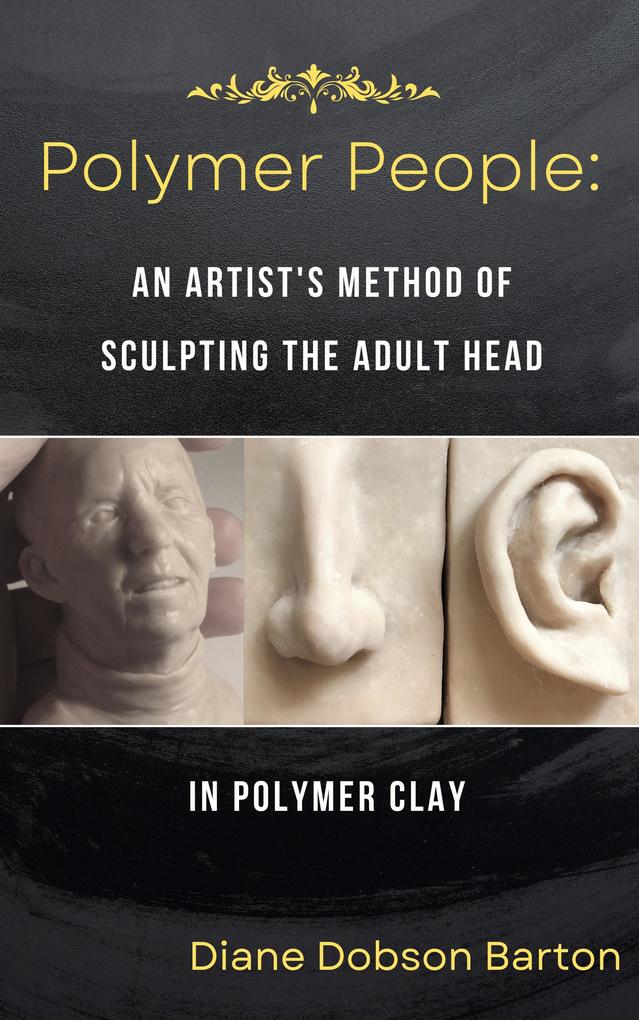 Polymer People: An Artist‘s Method Of Sculpting The Adult Head In Polymer Clay