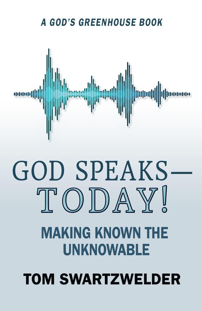 God Speaks-- Today! Making Known the Unknowable (God‘s Greenhouse #4)