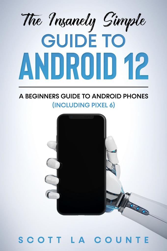 The Insanely Easy Guide to Android 12: A Beginners Guide to Android Phones (Including Pixel 6)