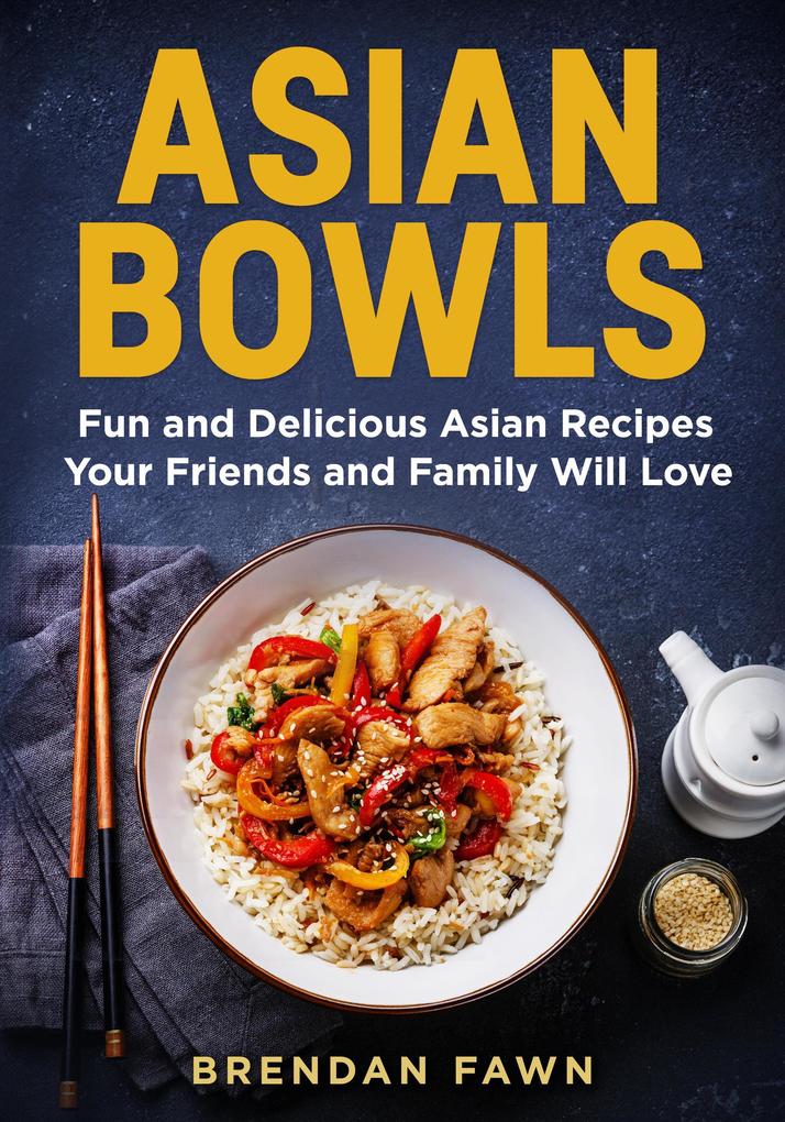 Asian Bowls Fun and Delicious Asian Recipes Your Friends and Family Will Love (Asian Kitchen #2)