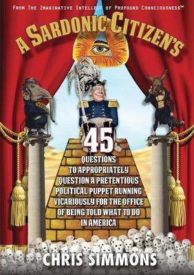 A Sardonic Citizen‘s 45 Questions to Appropriately Question a Pretentious Political Puppet Running Vicariously for the Office of Being Told What To Do in America