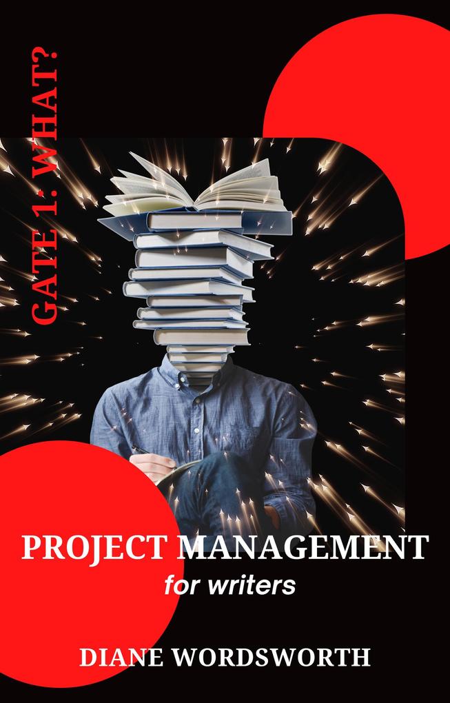 Project Management for Writers: Gate 1 - What? (Wordsworth Writers‘ Guides #2)