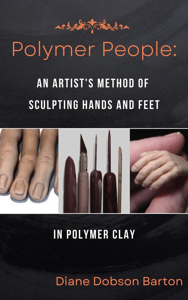 Polymer People An Artist‘s Method Of Sculpting Hands and Feet In Polymer Clay