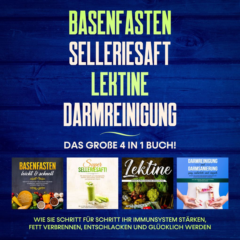Basenfasten | Selleriesaft | Lektine | Darmreinigung: Das große 4 in 1 Buch! Wie Sie Schritt für Schritt Ihr Immunsystem stärken Fett verbrennen entschlacken und glücklich werden
