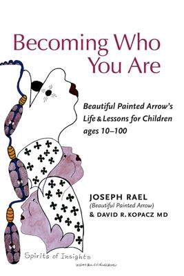 Becoming Who You Are: Beautiful Painted Arrow‘s Life & Lessons for Children Ages 10-100