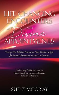 Life Changing Encounters and Divine Appointments: Twenty-Five Biblical Encounters That Provide Insight for Personal Encounters in the 21st Century.