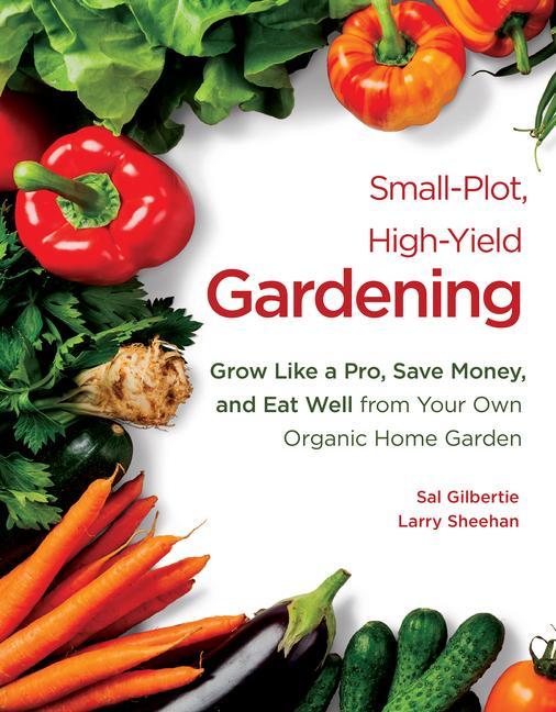 Small-Plot High-Yield Gardening: Grow Like a Pro Save Money and Eat Well from Your Own Organic Home Garden