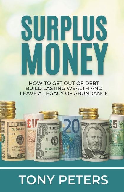 Surplus Money: How to Get Out of Debt Build Lasting Wealth and Leave a Legacy of Abundance