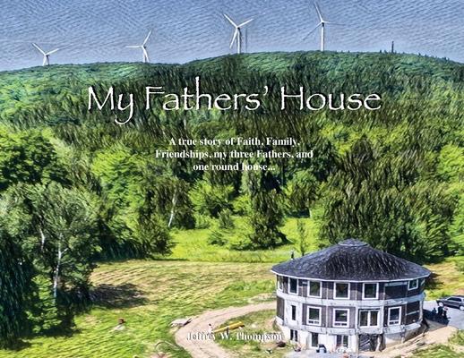 My Fathers‘ House: A true story of Faith Family Friendships my three Fathers and one round house...
