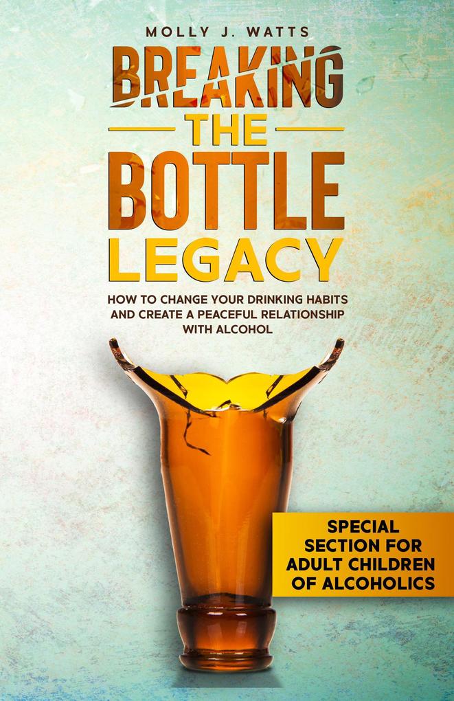 Breaking the Bottle Legacy: How to Change your Drinking Habits and Create a Peaceful Relationship with Alcohol