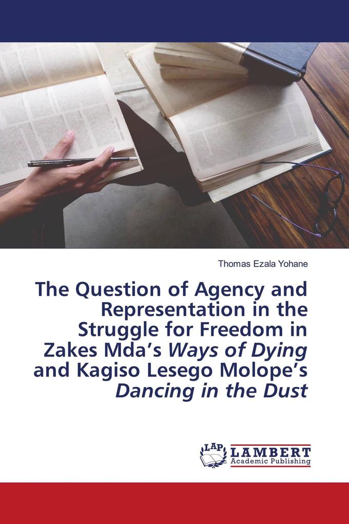 The Question of Agency and Representation in the Struggle for Freedom in Zakes Mda's Ways of Dying and Kagiso Lesego Molope's Dancing in the Dust