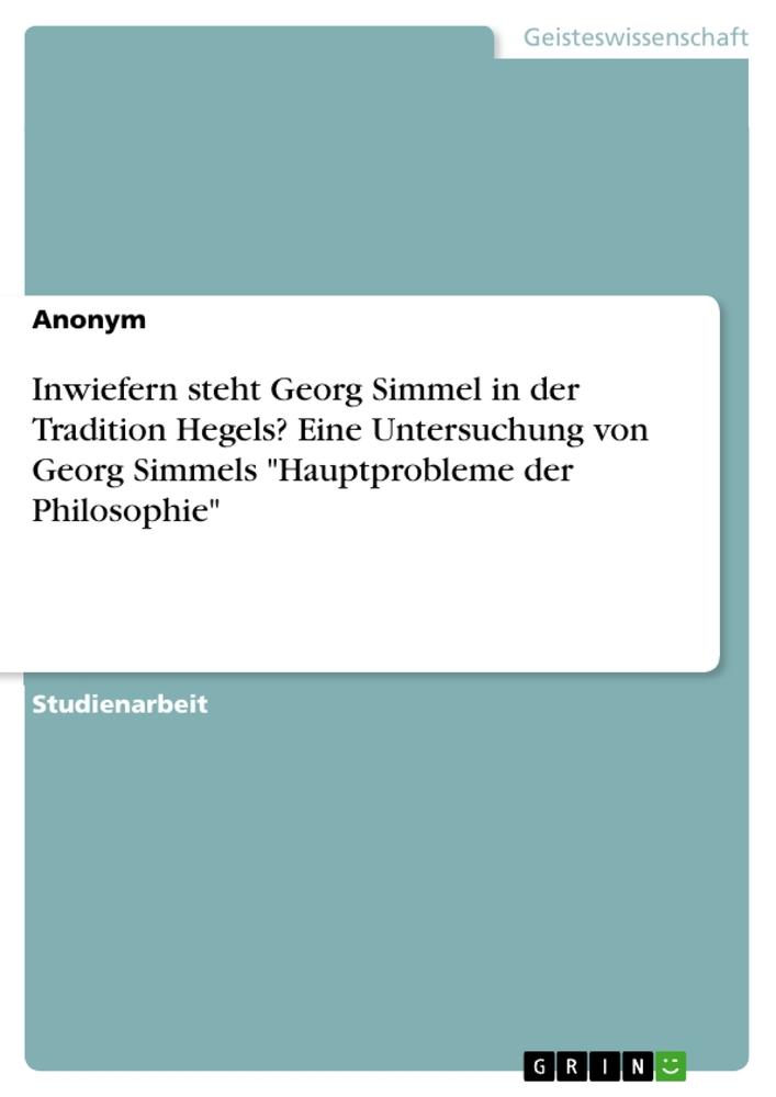 Inwiefern steht Georg Simmel in der Tradition Hegels? Eine Untersuchung von Georg Simmels Hauptprobleme der Philosophie