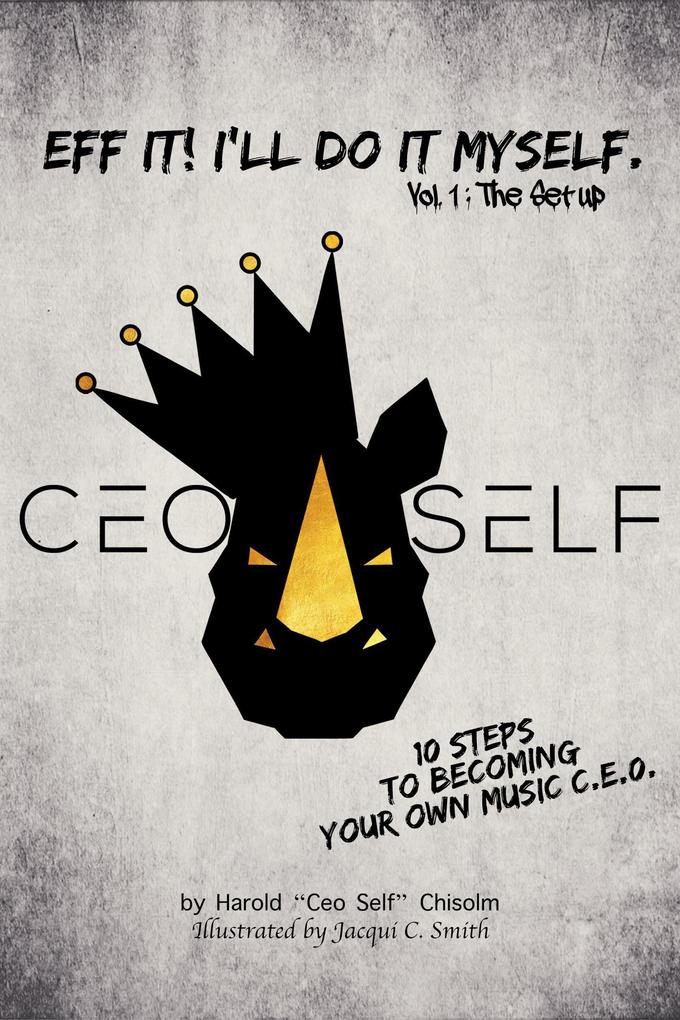 Eff It! I‘ll Do It Myself: Ceo Self‘s 10 Steps To Becoming Your Own Music C.E.O. (The Setup #1)