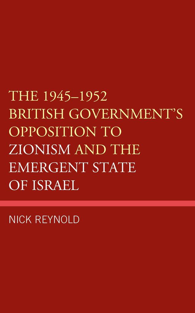 The 1945-1952 British Government's Opposition to Zionism and the Emergent State of Israel