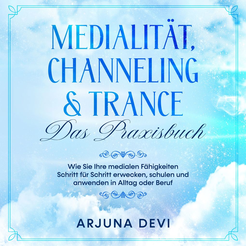 Medialität Channeling & Trance - Das Praxisbuch: Wie Sie Ihre medialen Fähigkeiten Schritt für Schritt erwecken schulen und anwenden in Alltag oder Beruf