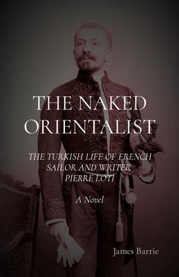 THE NAKED ORIENTALIST: The Turkish Life of French Sailor and Writer Pierre Loti