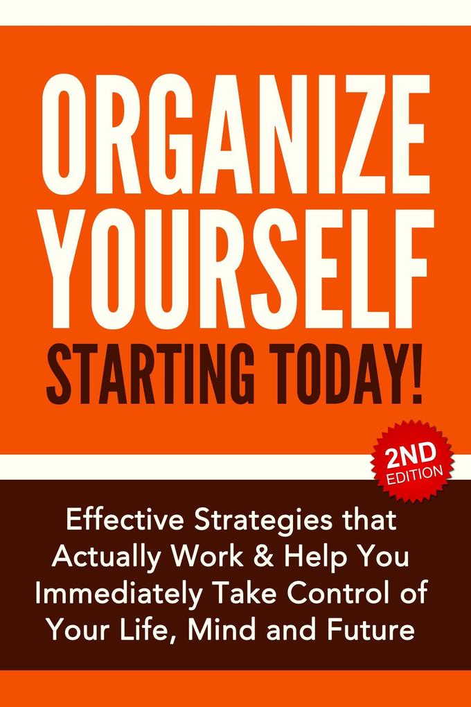 Organize Yourself Starting Today!: Effective Strategies to Take Control of Your Life Your Mind and Your Future