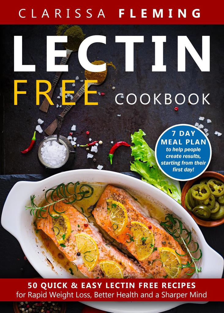 Lectin Free Cookbook: 50 Quick & Easy Lectin Free Recipes for Rapid Weight Loss Better Health and a Sharper Mind (7 Day Meal Plan To Help People Create Results Starting From Their First Day)