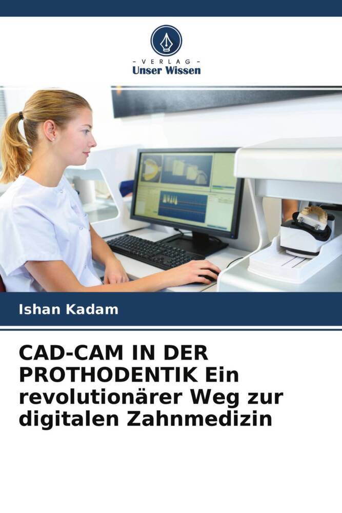 CAD-CAM IN DER PROTHODENTIK Ein revolutionärer Weg zur digitalen Zahnmedizin