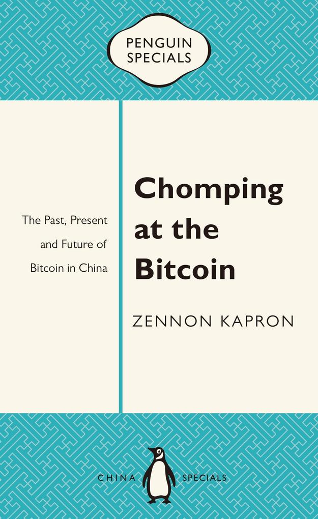 Chomping at the Bitcoin: The Past Present and Future of Bitcoin in China: Penguin Specials