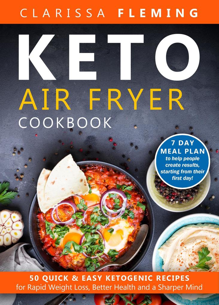 Keto Air Fryer Cookbook: 50 Quick & Easy Ketogenic Recipes for Rapid Weight Loss Better Health and a Sharper Mind (7 Day Meal Plan to Help People Create Results Starting From Their First Day!)