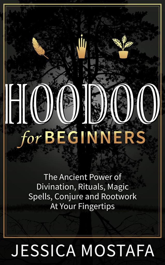 Hoodoo For Beginners: The Ancient Power of Divination Rituals Magic Spells Conjure and Rootwork At Your Fingertips