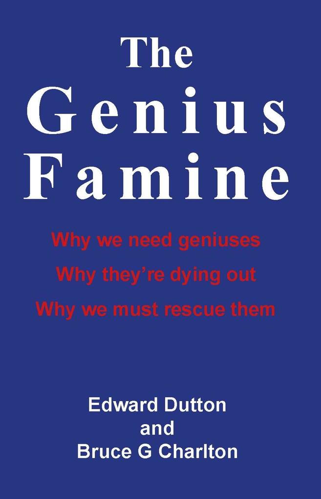 Genius Famine: Why We Need Geniuses Why They‘re Dying Out Why We Must Rescue Them