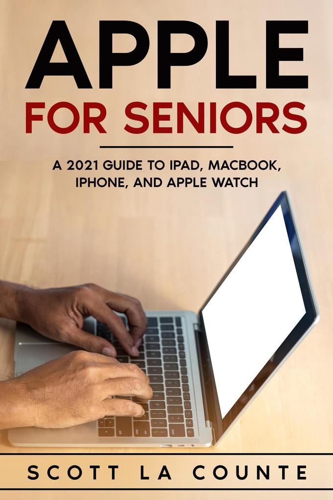 Apple For Seniors: A 2021 Guide to iPad MacBook iPhone and Apple Watch