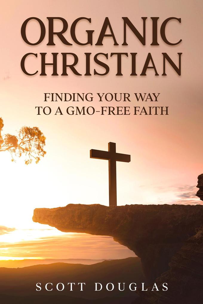 Organic Christian: Finding Your Way to a GMO-Free Faith (Organic Faith)