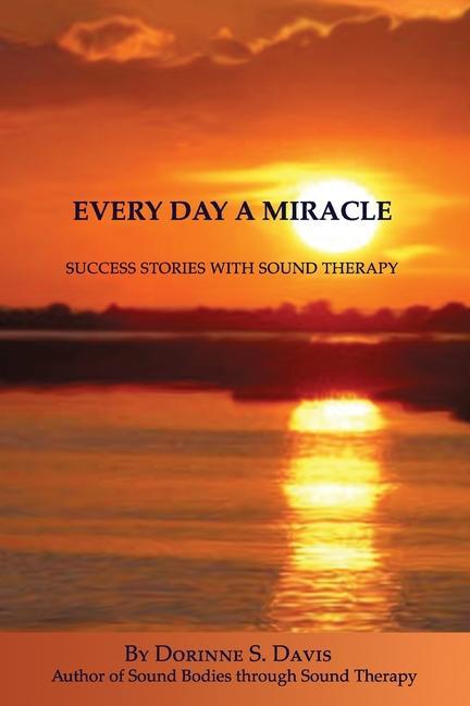 Every Day A Miracle: Success Stories With Sound Therapy