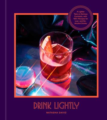 Drink Lightly: A Lighter Take on Serious Cocktails with 100+ Recipes for Low- And No-Alcohol Drinks: A Cocktail Recipe Book