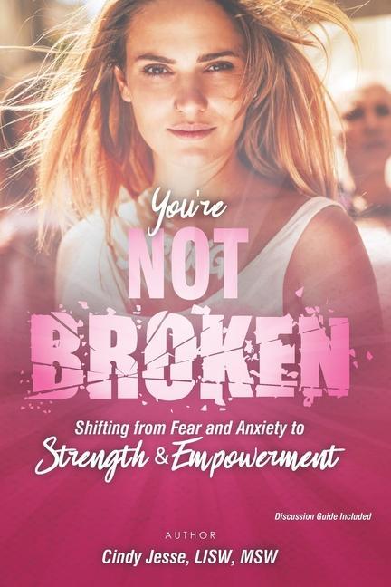 You‘re Not Broken: Shifting from Fear and Anxiety to Strength & Empowerment