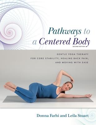 Pathways to a Centered Body 2nd Ed: Gentle Yoga Therapy for Core Stability Healing Back Pain and Moving with Ease